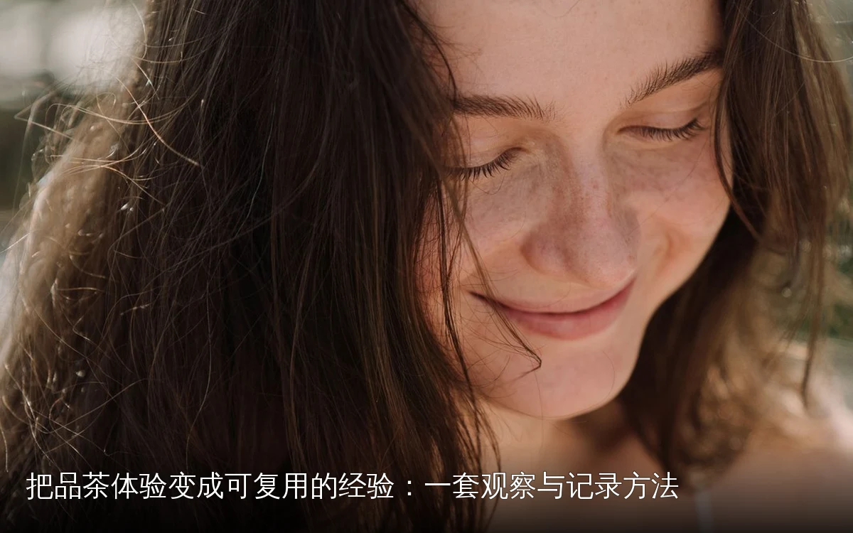 把品茶体验变成可复用的经验:一套观察与记录方法